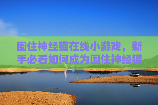围住神经猫在线小游戏，新手必看如何成为围住神经猫的高手？