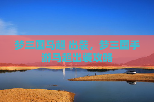 梦三国马超 出装，梦三国手游马超出装攻略