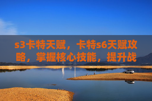 s3卡特天赋，卡特s6天赋攻略，掌握核心技能，提升战斗效率