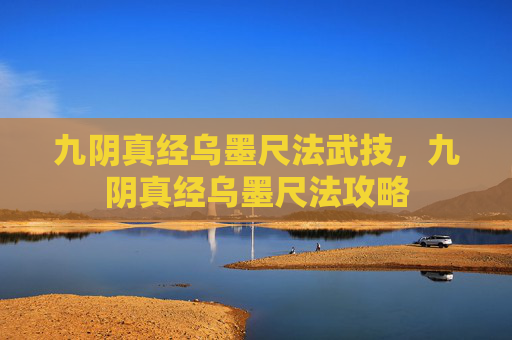 九阴真经乌墨尺法武技，九阴真经乌墨尺法攻略