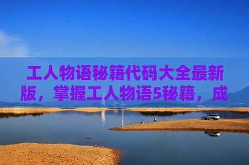 工人物语秘籍代码大全最新版，掌握工人物语5秘籍，成为游戏高手