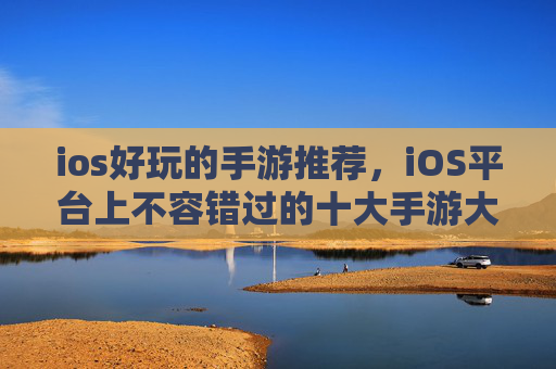 ios好玩的手游推荐，iOS平台上不容错过的十大手游大作