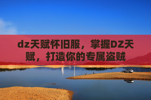 dz天赋怀旧服，掌握DZ天赋，打造你的专属盗贼