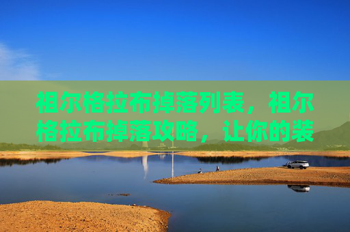 祖尔格拉布掉落列表，祖尔格拉布掉落攻略，让你的装备更上一层楼！