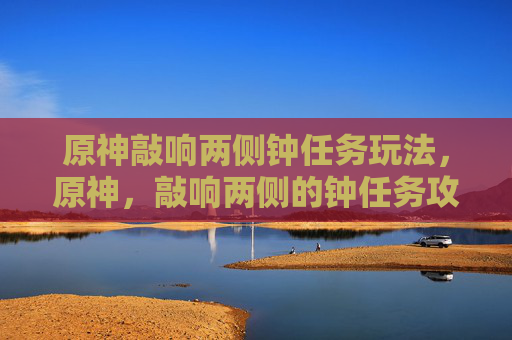 原神敲响两侧钟任务玩法，原神，敲响两侧的钟任务攻略