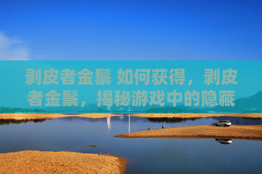 剥皮者金鬃 如何获得，剥皮者金鬃，揭秘游戏中的隐藏宝藏