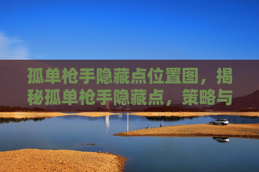 孤单枪手隐藏点位置图，揭秘孤单枪手隐藏点，策略与技巧全解析