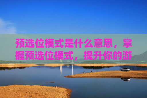 预选位模式是什么意思，掌握预选位模式，提升你的游戏表现