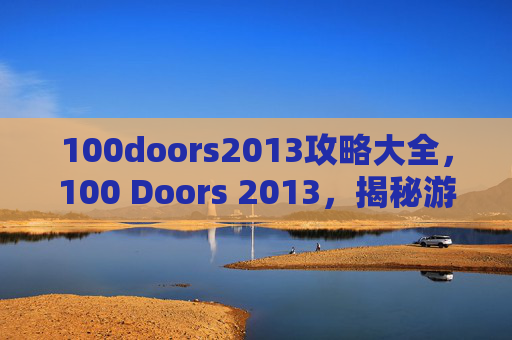 100doors2013攻略大全，100 Doors 2013，揭秘游戏通关攻略