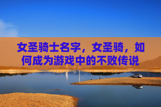 女圣骑士名字，女圣骑，如何成为游戏中的不败传说