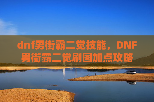 dnf男街霸二觉技能，DNF男街霸二觉刷图加点攻略
