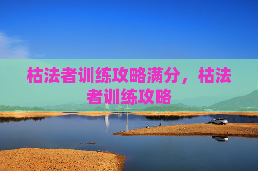 枯法者训练攻略满分，枯法者训练攻略