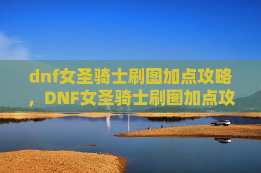 dnf女圣骑士刷图加点攻略，DNF女圣骑士刷图加点攻略