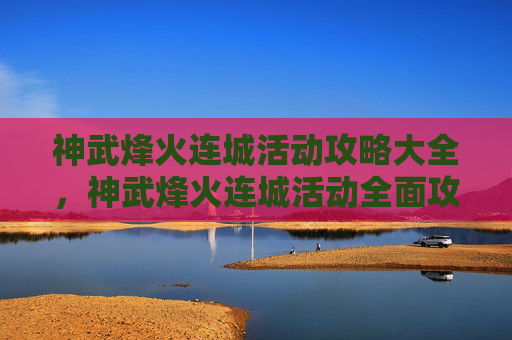 神武烽火连城活动攻略大全，神武烽火连城活动全面攻略