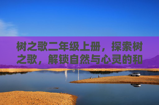 树之歌二年级上册，探索树之歌，解锁自然与心灵的和谐旋律