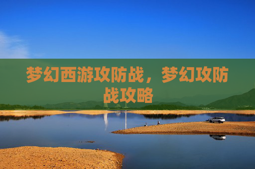 梦幻西游攻防战，梦幻攻防战攻略
