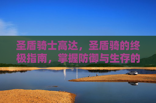 圣盾骑士高达，圣盾骑的终极指南，掌握防御与生存的艺术