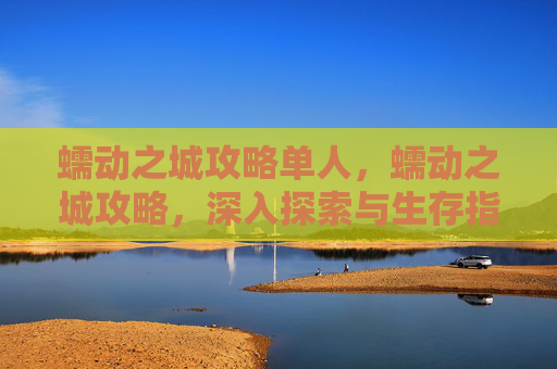 蠕动之城攻略单人，蠕动之城攻略，深入探索与生存指南