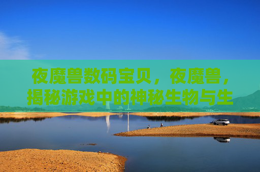 夜魔兽数码宝贝，夜魔兽，揭秘游戏中的神秘生物与生存策略