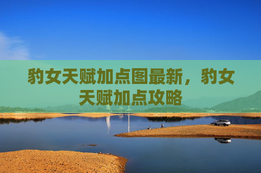 豹女天赋加点图最新，豹女天赋加点攻略