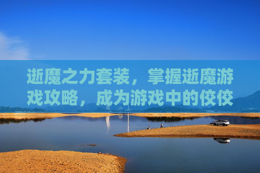 逝魔之力套装，掌握逝魔游戏攻略，成为游戏中的佼佼者