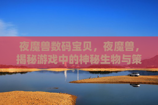夜魔兽数码宝贝，夜魔兽，揭秘游戏中的神秘生物与策略