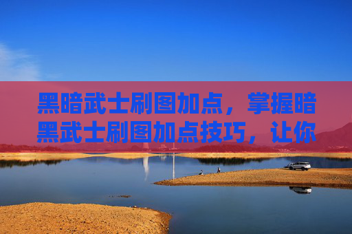 黑暗武士刷图加点，掌握暗黑武士刷图加点技巧，让你在暗黑破坏神世界中游刃有余