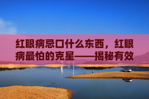红眼病忌口什么东西，红眼病最怕的克星——揭秘有效预防与治疗策略
