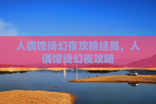 人偶馆绮幻夜攻略结局，人偶馆绮幻夜攻略