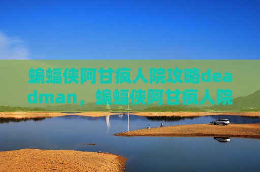 蝙蝠侠阿甘疯人院攻略deadman，蝙蝠侠阿甘疯人院攻略