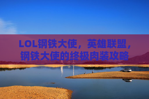 LOL钢铁大使，英雄联盟，钢铁大使的终极肉装攻略