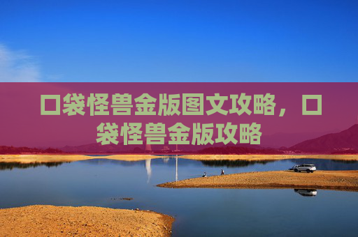 口袋怪兽金版图文攻略，口袋怪兽金版攻略