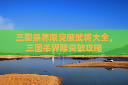 三国杀界限突破武将大全，三国杀界限突破攻略