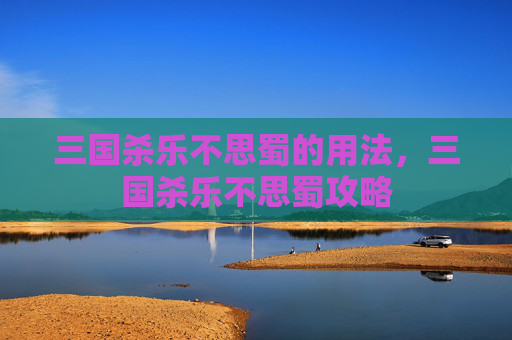 三国杀乐不思蜀的用法，三国杀乐不思蜀攻略