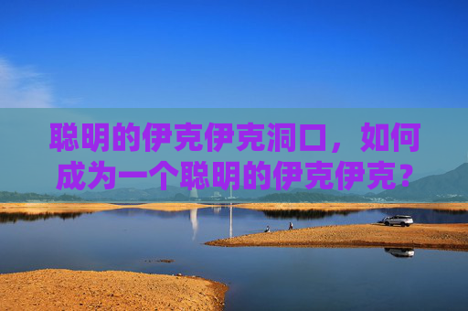聪明的伊克伊克洞口，如何成为一个聪明的伊克伊克？