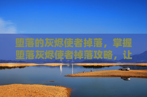 堕落的灰烬使者掉落，掌握堕落灰烬使者掉落攻略，让你的装备更上一层楼