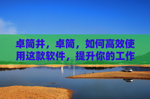 卓简井，卓简，如何高效使用这款软件，提升你的工作效率？