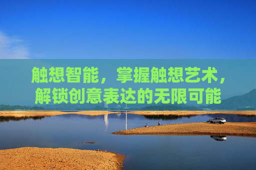 触想智能，掌握触想艺术，解锁创意表达的无限可能