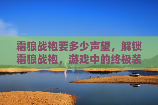 霜狼战袍要多少声望,解锁霜狼战袍,游戏中的终极装备指南 霜狼战袍要多少声望,解锁霜狼战袍,游戏中的终极装备指南