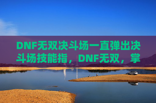 DNF无双决斗场一直弹出决斗场技能指,DNF无双,掌握终极技巧,成为游戏高手 DNF无双决斗场一直弹出决斗场技能指,DNF无双,掌握终极技巧,成为游戏高手