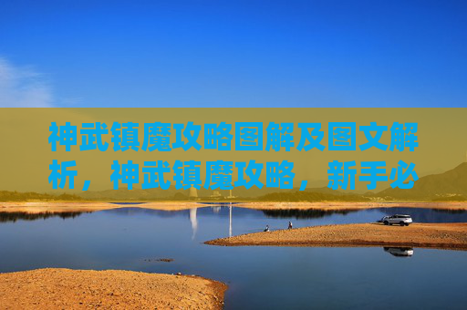 神武镇魔攻略图解及图文解析,神武镇魔攻略,新手必看,让你的冒险之旅更加顺畅 神武镇魔攻略图解及图文解析,神武镇魔攻略,新手必看,让你的冒险之旅更加顺畅