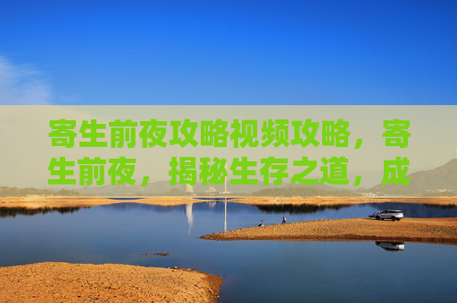 寄生前夜攻略视频攻略，寄生前夜，揭秘生存之道，成为真正的寄生者