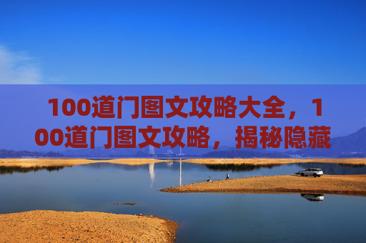 100道门图文攻略大全,100道门图文攻略,揭秘隐藏在城市中的神秘入口 100道门图文攻略大全,100道门图文攻略,揭秘隐藏在城市中的神秘入口