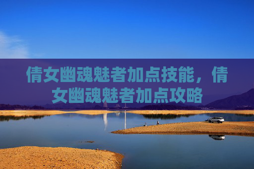 倩女幽魂魅者加点技能，倩女幽魂魅者加点攻略