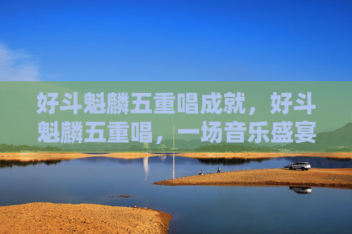 好斗魁麟五重唱成就，好斗魁麟五重唱，一场音乐盛宴的完美指南