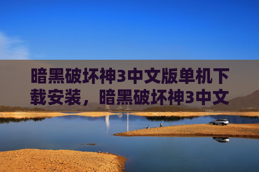 暗黑破坏神3中文版单机下载安装,暗黑破坏神3中文版单机下载全攻略 暗黑破坏神3中文版单机下载安装,暗黑破坏神3中文版单机下载全攻略