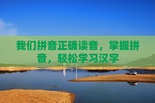 我们拼音正确读音,掌握拼音,轻松学习汉字 我们拼音正确读音,掌握拼音,轻松学习汉字