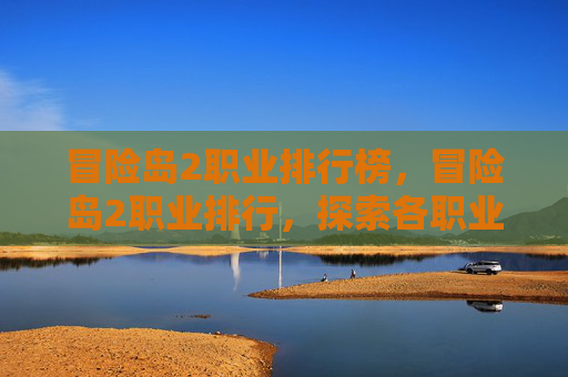 冒险岛2职业排行榜，冒险岛2职业排行，探索各职业的优劣势与选择指南