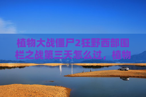 植物大战僵尸2狂野西部围栏之战第三天怎么过,植物大战僵尸2狂野西部围栏之战第三天攻略 植物大战僵尸2狂野西部围栏之战第三天怎么过,植物大战僵尸2狂野西部围栏之战第三天攻略